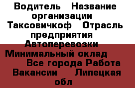 Водитель › Название организации ­ Таксовичкоф › Отрасль предприятия ­ Автоперевозки › Минимальный оклад ­ 70 000 - Все города Работа » Вакансии   . Липецкая обл.